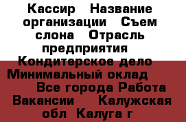 Кассир › Название организации ­ Съем слона › Отрасль предприятия ­ Кондитерское дело › Минимальный оклад ­ 18 000 - Все города Работа » Вакансии   . Калужская обл.,Калуга г.